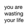 You Are Wasting Your Life